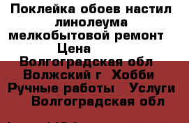 Поклейка обоев,настил линолеума,мелкобытовой ремонт › Цена ­ 80 - Волгоградская обл., Волжский г. Хобби. Ручные работы » Услуги   . Волгоградская обл.